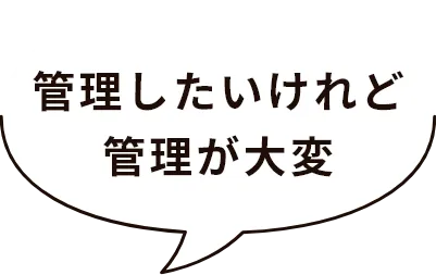 管理したいけれど管理が大変